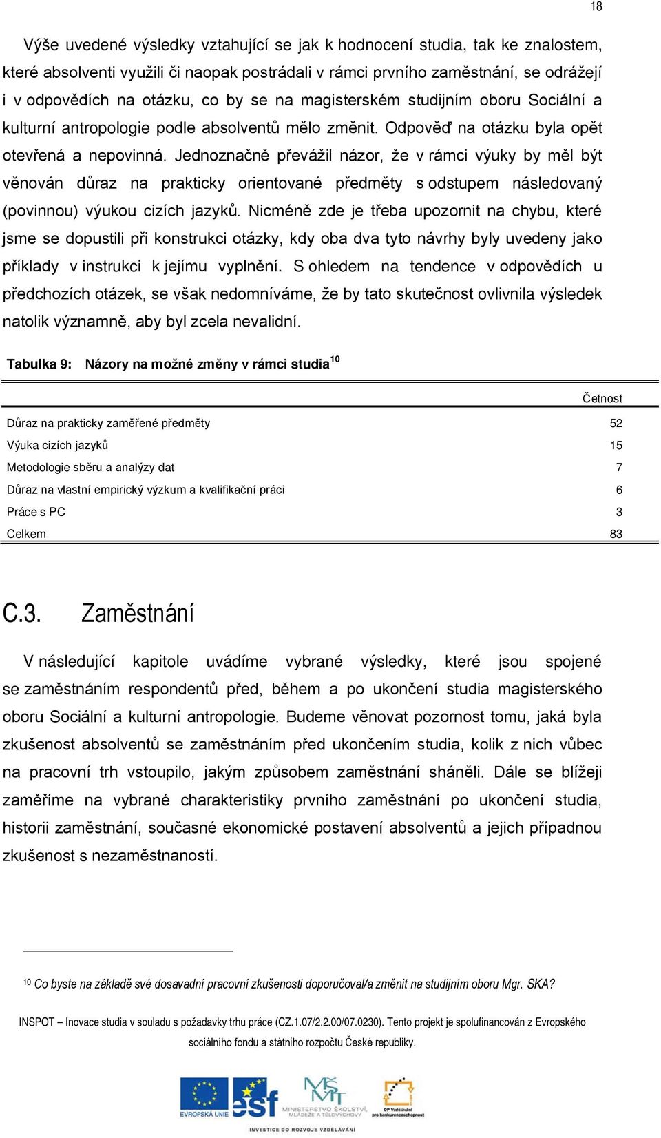 Jednoznačně převážil názor, že v rámci výuky by měl být věnován důraz na prakticky orientované předměty s odstupem následovaný (povinnou) výukou cizích jazyků.