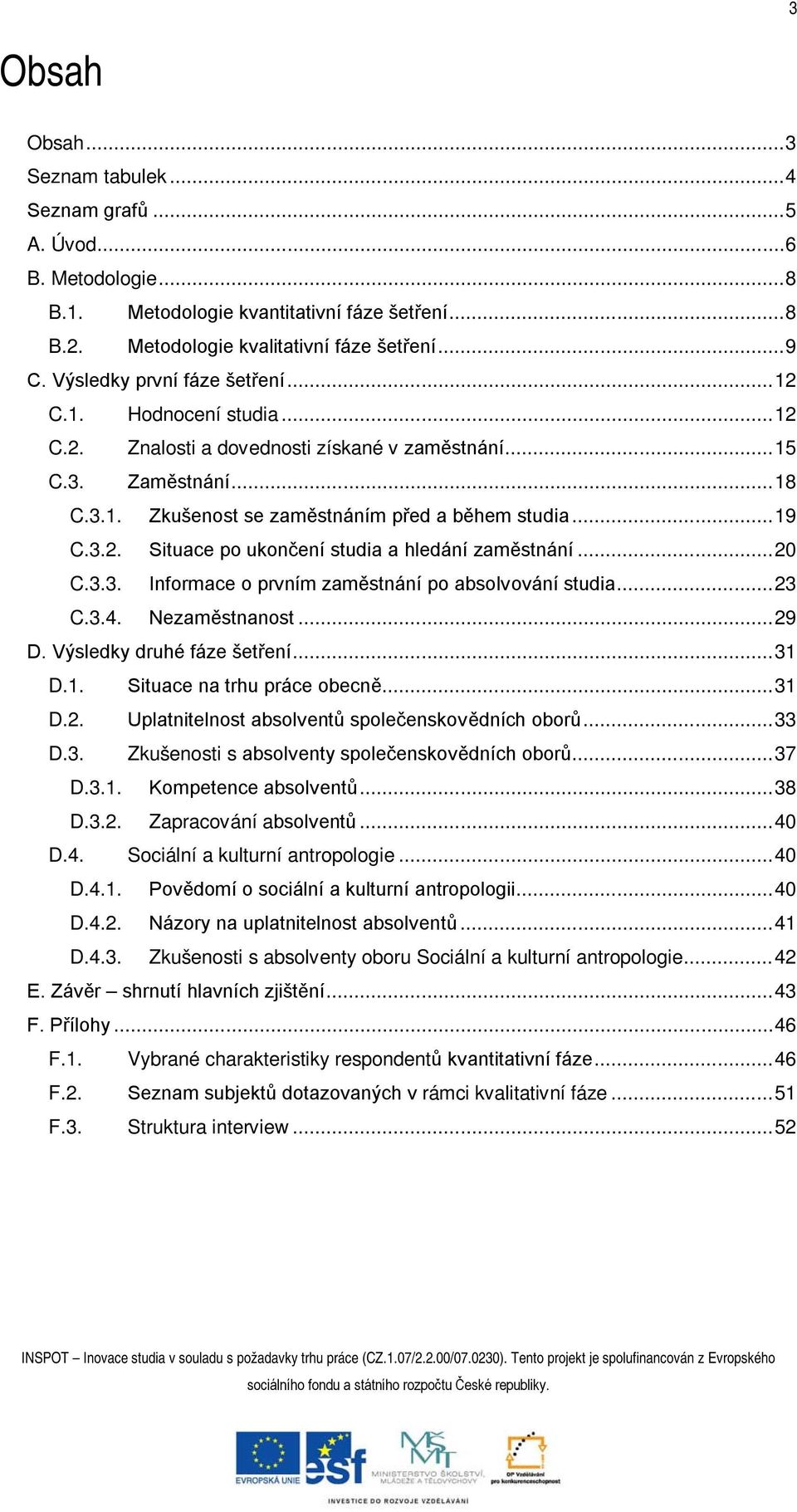 .. 20 C.3.3. Informace o prvním zaměstnání po absolvování studia... 23 C.3.4. Nezaměstnanost... 29 D. Výsledky druhé fáze šetření... 31 D.1. Situace na trhu práce obecně... 31 D.2. Uplatnitelnost absolventů společenskovědních oborů.