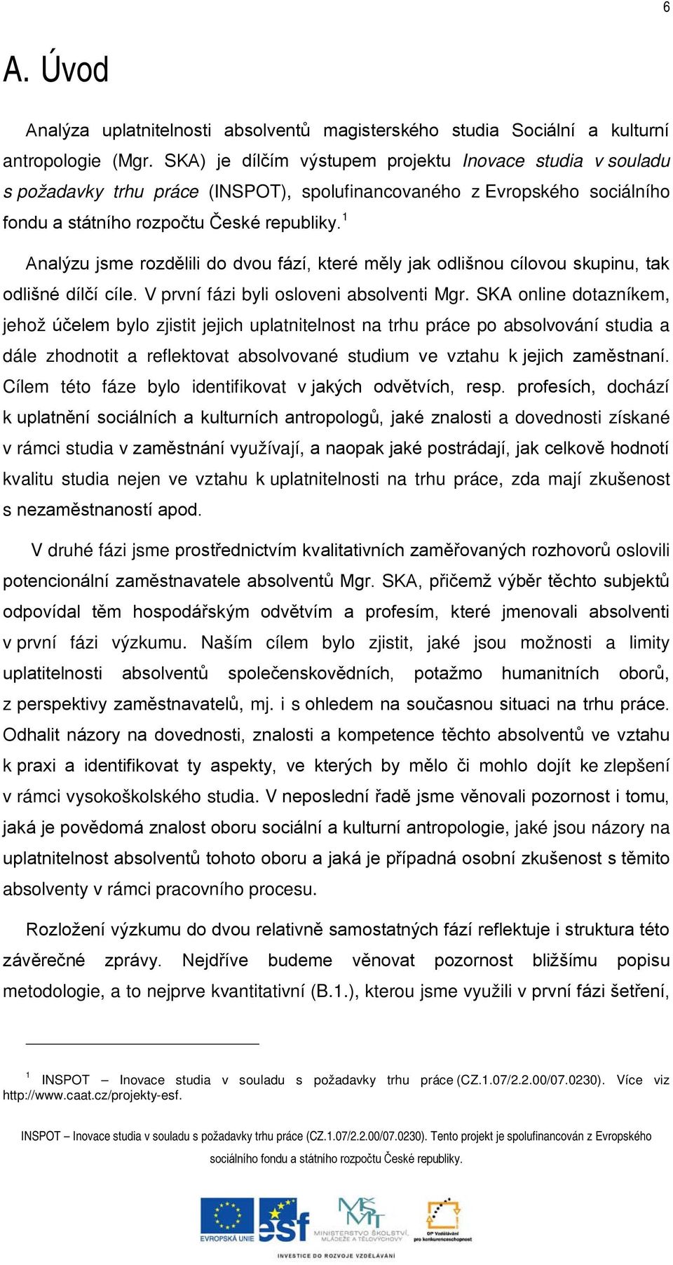 1 Analýzu jsme rozdělili do dvou fází, které měly jak odlišnou cílovou skupinu, tak odlišné dílčí cíle. V první fázi byli osloveni absolventi Mgr.