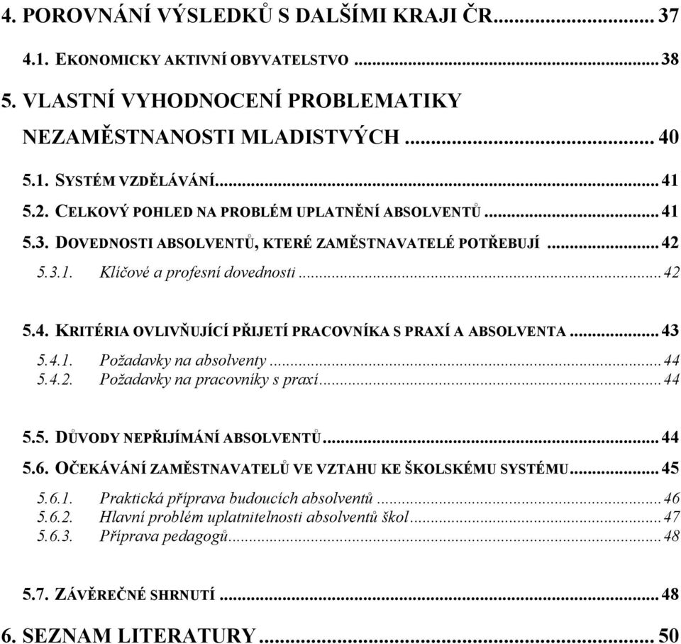 .. 43 5.4.1. Požadavky na absolventy... 44 5.4.2. Požadavky na pracovníky s praxí... 44 5.5. DŮVODY NEPŘIJÍMÁNÍ ABSOLVENTŮ... 44 5.6. OČEKÁVÁNÍ ZAMĚSTNAVATELŮ VE VZTAHU KE ŠKOLSKÉMU SYSTÉMU... 45 5.6.1. Praktická příprava budoucích absolventů.