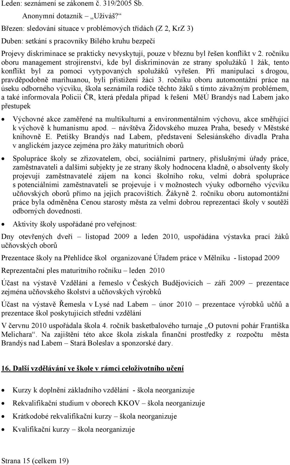 ročníku oboru management strojírenství, kde byl diskriminován ze strany spolužáků 1 žák, tento konflikt byl za pomoci vytypovaných spolužáků vyřešen.