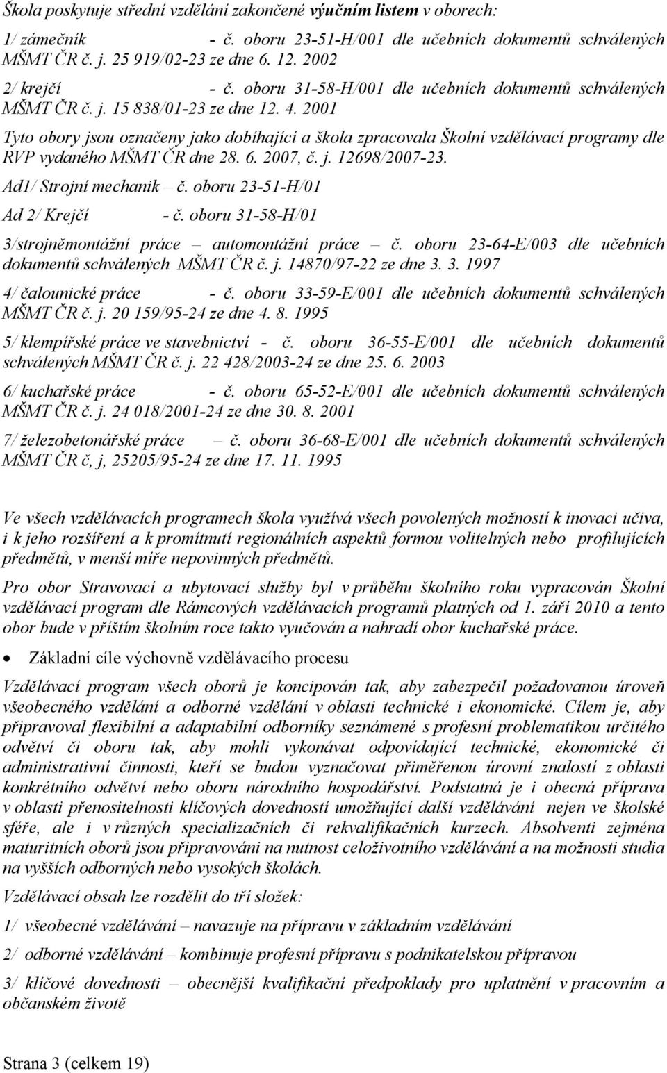 2001 Tyto obory jsou označeny jako dobíhající a škola zpracovala Školní vzdělávací programy dle RVP vydaného MŠMT ČR dne 28. 6. 2007, č. j. 12698/2007-23. Ad1/ Strojní mechanik č.