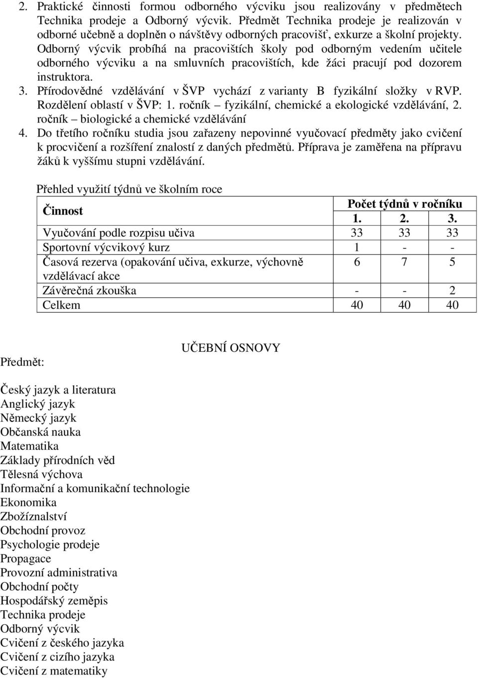 Odborný výcvik probíhá na pracovištích školy pod odborným vedením učitele odborného výcviku a na smluvních pracovištích, kde žáci pracují pod dozorem instruktora. 3.