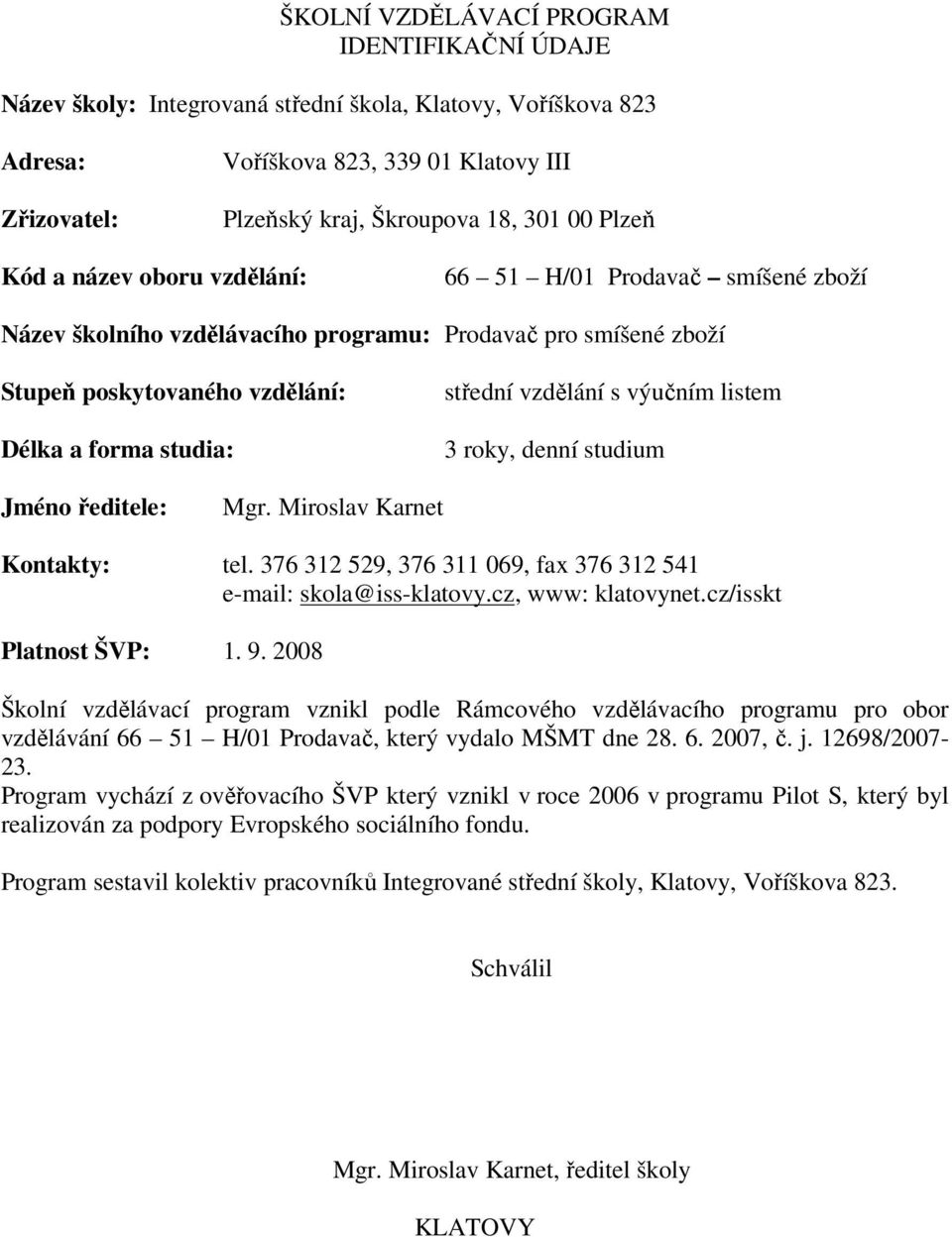 vzdělání s výučním listem 3 roky, denní studium Jméno ředitele: Mgr. Miroslav Karnet Kontakty: tel. 376 312 529, 376 311 069, fax 376 312 541 e-mail: skola@iss-klatovy.cz, www: klatovynet.