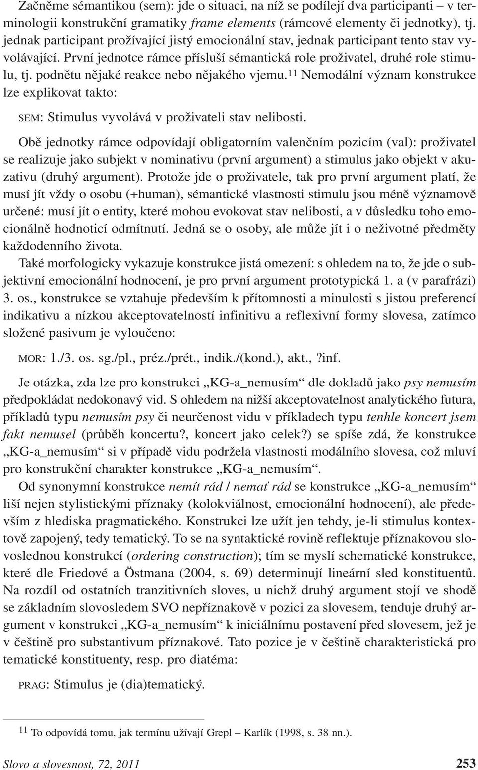 podnětu nějaké reakce nebo nějakého vjemu. 11 Nemodální význam konstrukce lze explikovat takto: SEM: Stimulus vyvolává v proživateli stav nelibosti.