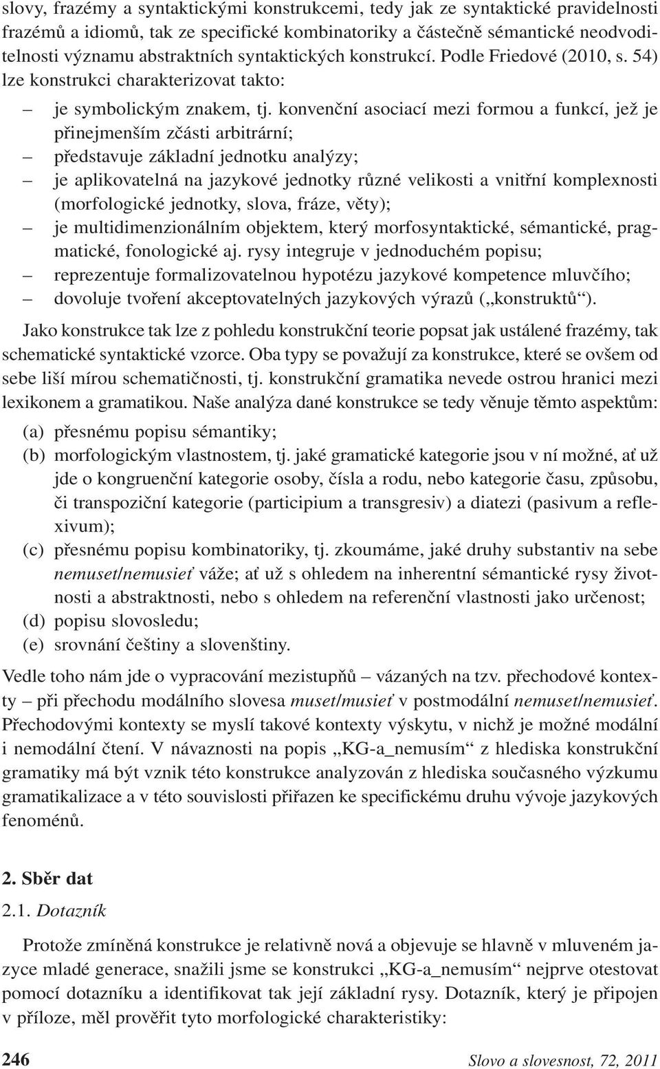 konvenční asociací mezi formou a funkcí, jež je přinejmenším zčásti arbitrární; představuje základní jednotku analýzy; je aplikovatelná na jazykové jednotky různé velikosti a vnitřní komplexnosti