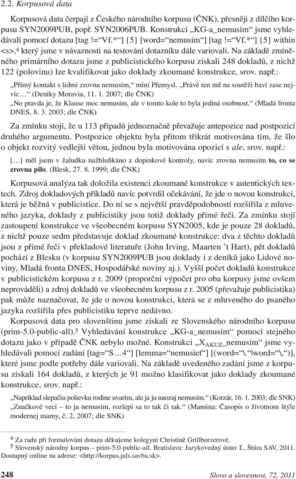 Na základě zmíněného primárního dotazu jsme z publicistického korpusu získali 248 dokladů, z nichž 122 (polovinu) lze kvalifikovat jako doklady zkoumané konstrukce, srov. např.