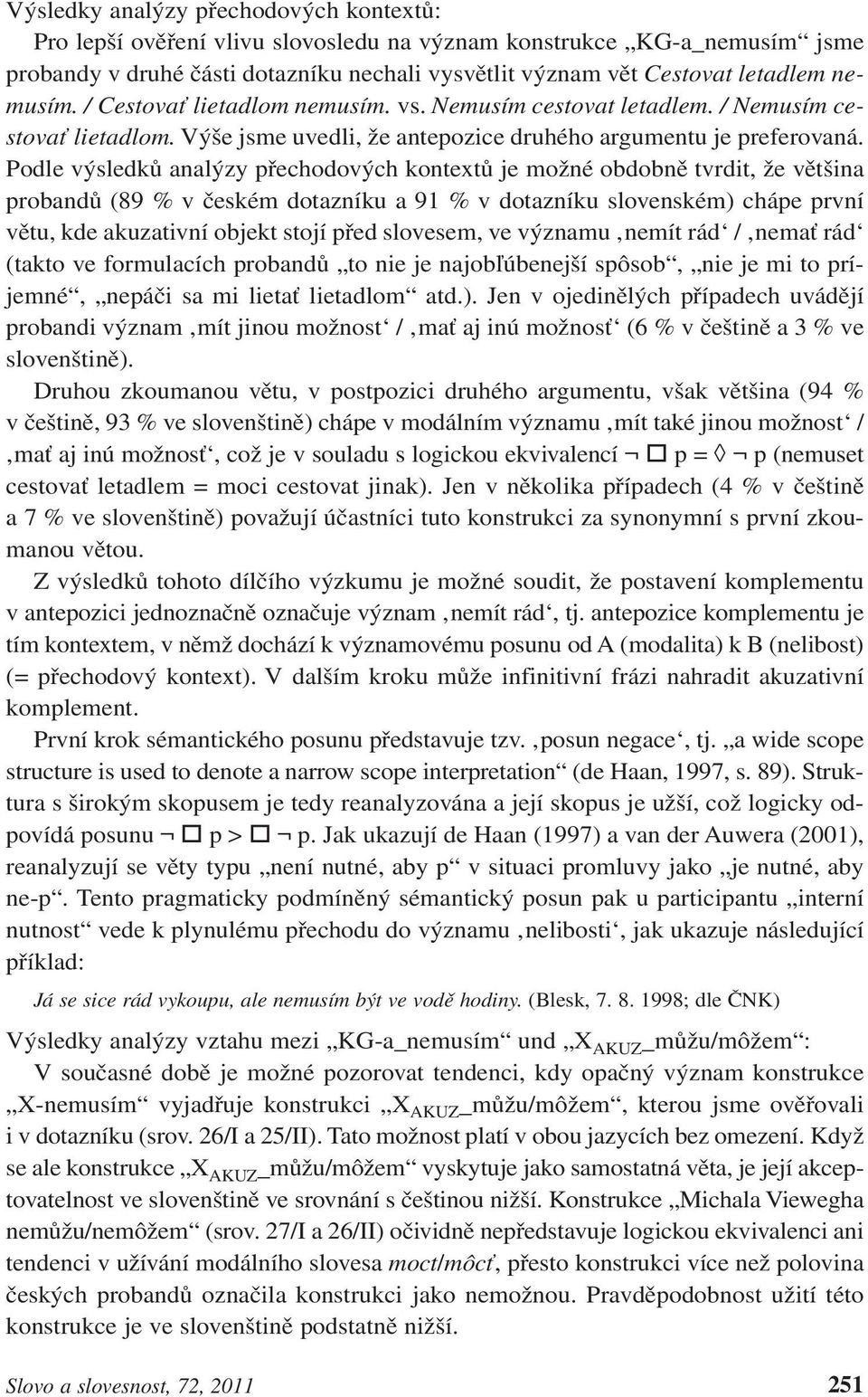 Podle výsledků analýzy přechodových kontextů je možné obdobně tvrdit, že většina probandů (89 % v českém dotazníku a 91 % v dotazníku slovenském) chápe první větu, kde akuzativní objekt stojí před