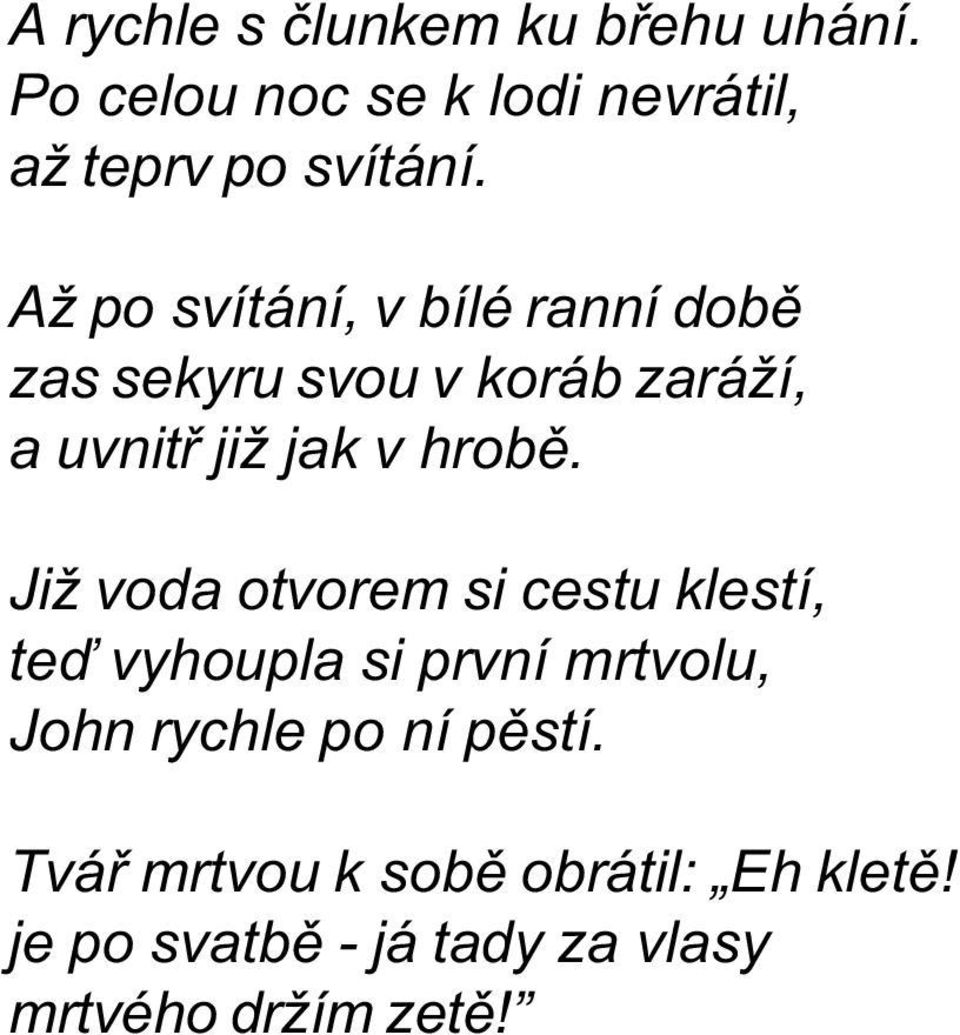 Již voda otvorem si cestu klestí, teï vyhoupla si první mrtvolu, John rychle po ní pìstí.