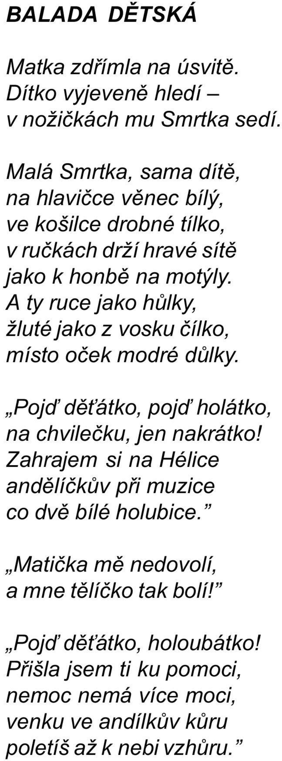 A ty ruce jako hùlky, žluté jako z vosku èílko, místo oèek modré dùlky. Pojï dì átko, pojï holátko, na chvileèku, jen nakrátko!