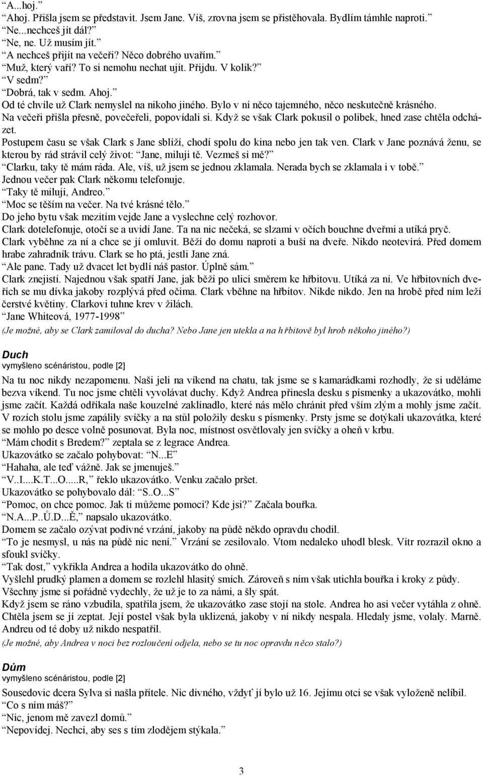 Bylo v ní něco tajemného, něco neskutečně krásného. Na večeři přiš la přesně, povečeřeli, popovídali si. Když se vš ak Clark pokusil o polibek, hned zase chtěla odcházet.