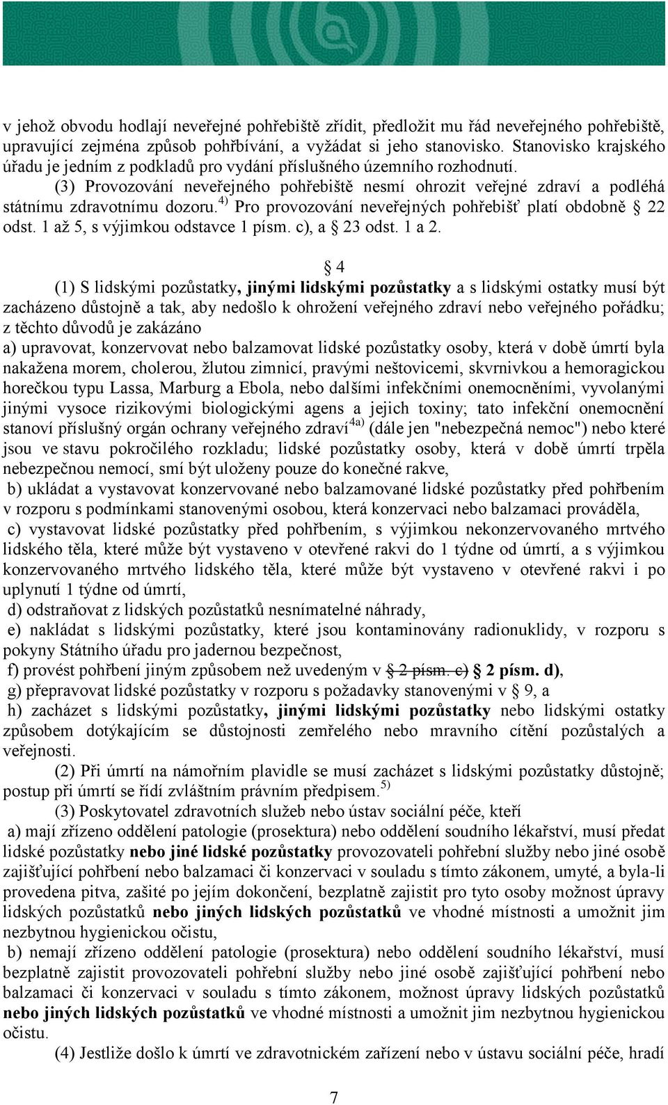 4) Pro provozování neveřejných pohřebišť platí obdobně 22 odst. 1 až 5, s výjimkou odstavce 1 písm. c), a 23 odst. 1 a 2.