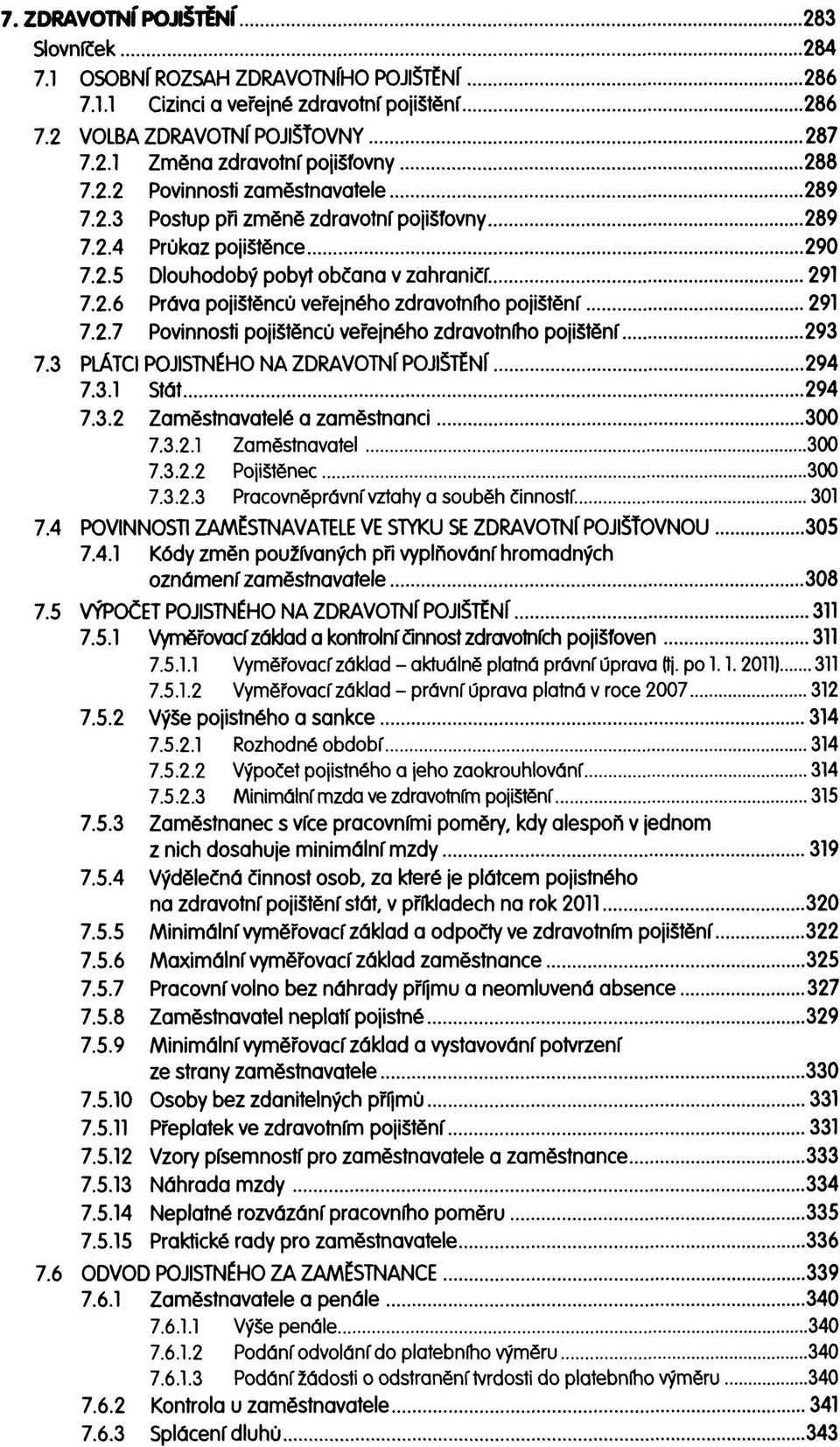 2.7 Povinnosti pojištěnců veřejného zdravotního pojištění 293 7.3 PLÁTCI POJISTNÉHO NA ZDRAVOTNÍ POJIŠTĚNÍ 294 7.3.1 Stát 294 7.3.2 Zaměstnavatelé a zaměstnanci 300 7.3.2.1 Zaměstnavatel 300 7.3.2.2 Pojištěnec 300 7.