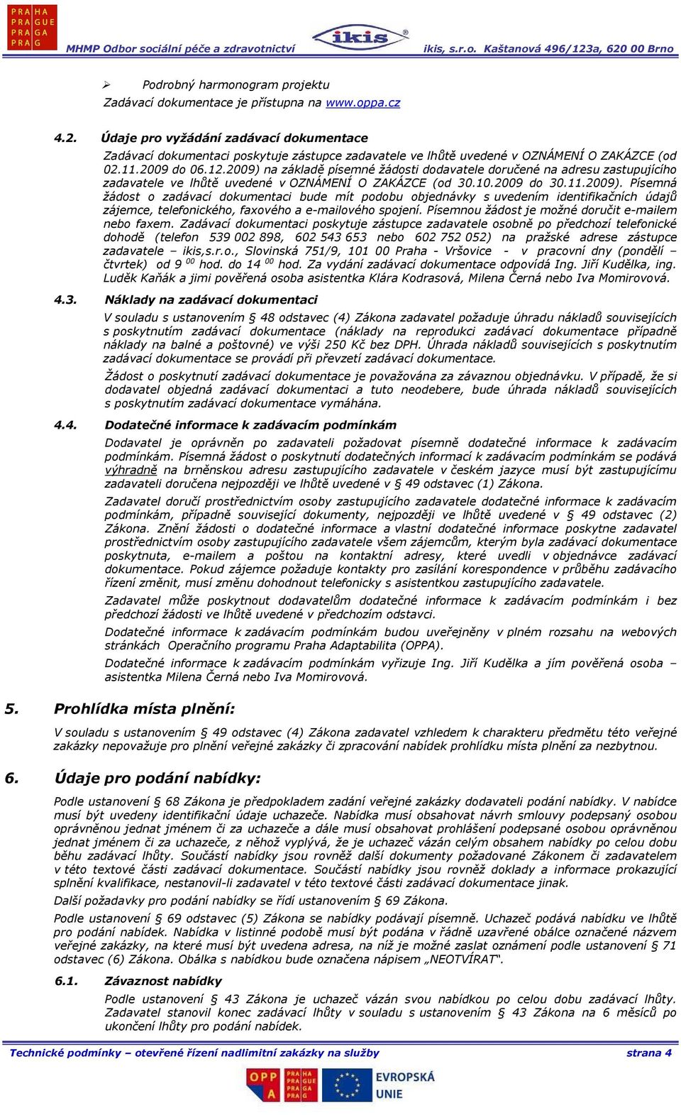 2009) na základě písemné žádosti dodavatele doručené na adresu zastupujícího zadavatele ve lhůtě uvedené v OZNÁMENÍ O ZAKÁZCE (od 30.10.2009 do 30.11.2009). Písemná žádost o zadávací dokumentaci bude mít podobu objednávky s uvedením identifikačních údajů zájemce, telefonického, faxového a e-mailového spojení.