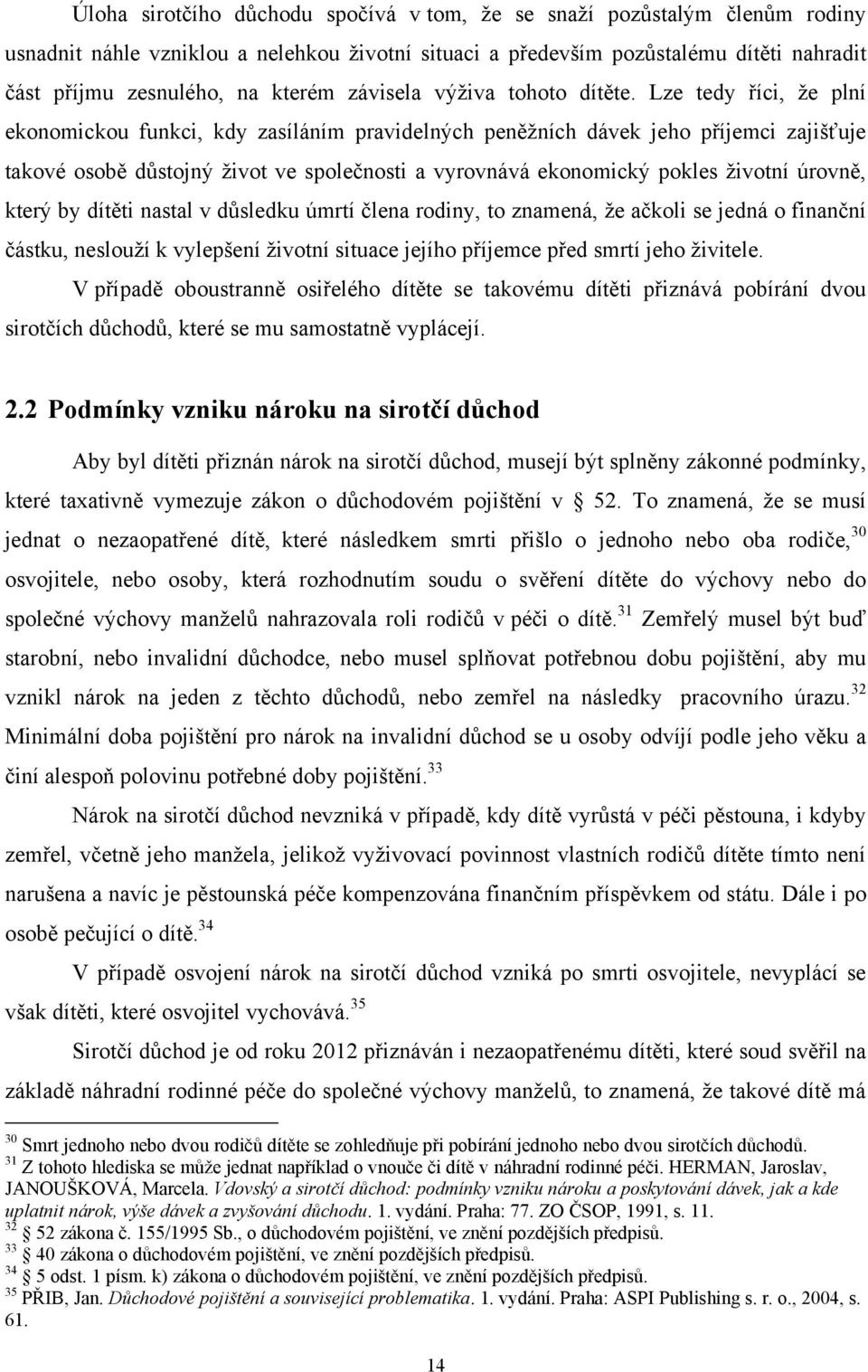 Lze tedy říci, ţe plní ekonomickou funkci, kdy zasíláním pravidelných peněţních dávek jeho příjemci zajišťuje takové osobě důstojný ţivot ve společnosti a vyrovnává ekonomický pokles ţivotní úrovně,