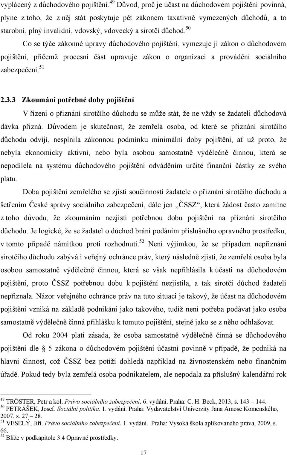 důchod. 50 Co se týče zákonné úpravy důchodového pojištění, vymezuje ji zákon o důchodovém pojištění, přičemţ procesní část upravuje zákon o organizaci a provádění sociálního zabezpečení. 51 2.3.