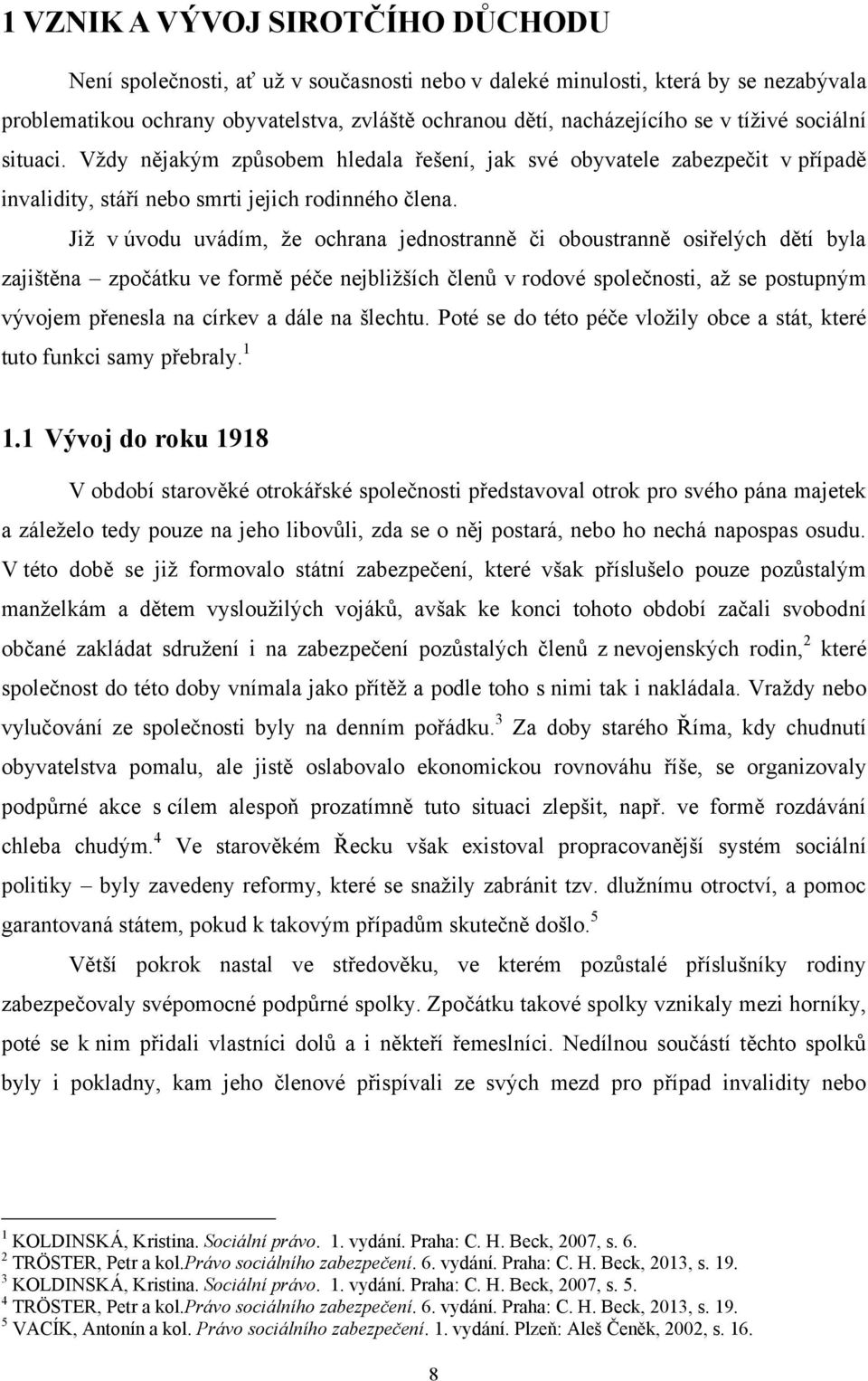 Jiţ v úvodu uvádím, ţe ochrana jednostranně či oboustranně osiřelých dětí byla zajištěna zpočátku ve formě péče nejbliţších členů v rodové společnosti, aţ se postupným vývojem přenesla na církev a