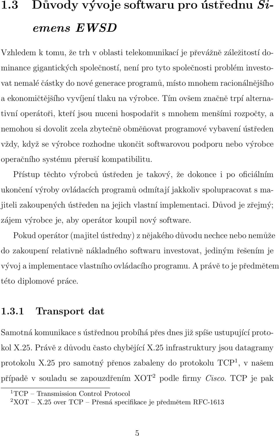 Tím ovšem značně trpí alternativní operátoři, kteří jsou nuceni hospodařit s mnohem menšími rozpočty, a nemohou si dovolit zcela zbytečně obměňovat programové vybavení ústředen vždy, když se výrobce