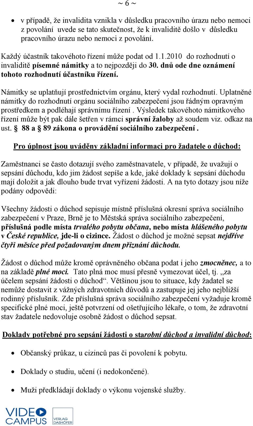 Námitky se uplatňují prostřednictvím orgánu, který vydal rozhodnutí. Uplatněné námitky do rozhodnutí orgánu sociálního zabezpečení jsou řádným opravným prostředkem a podléhají správnímu řízení.