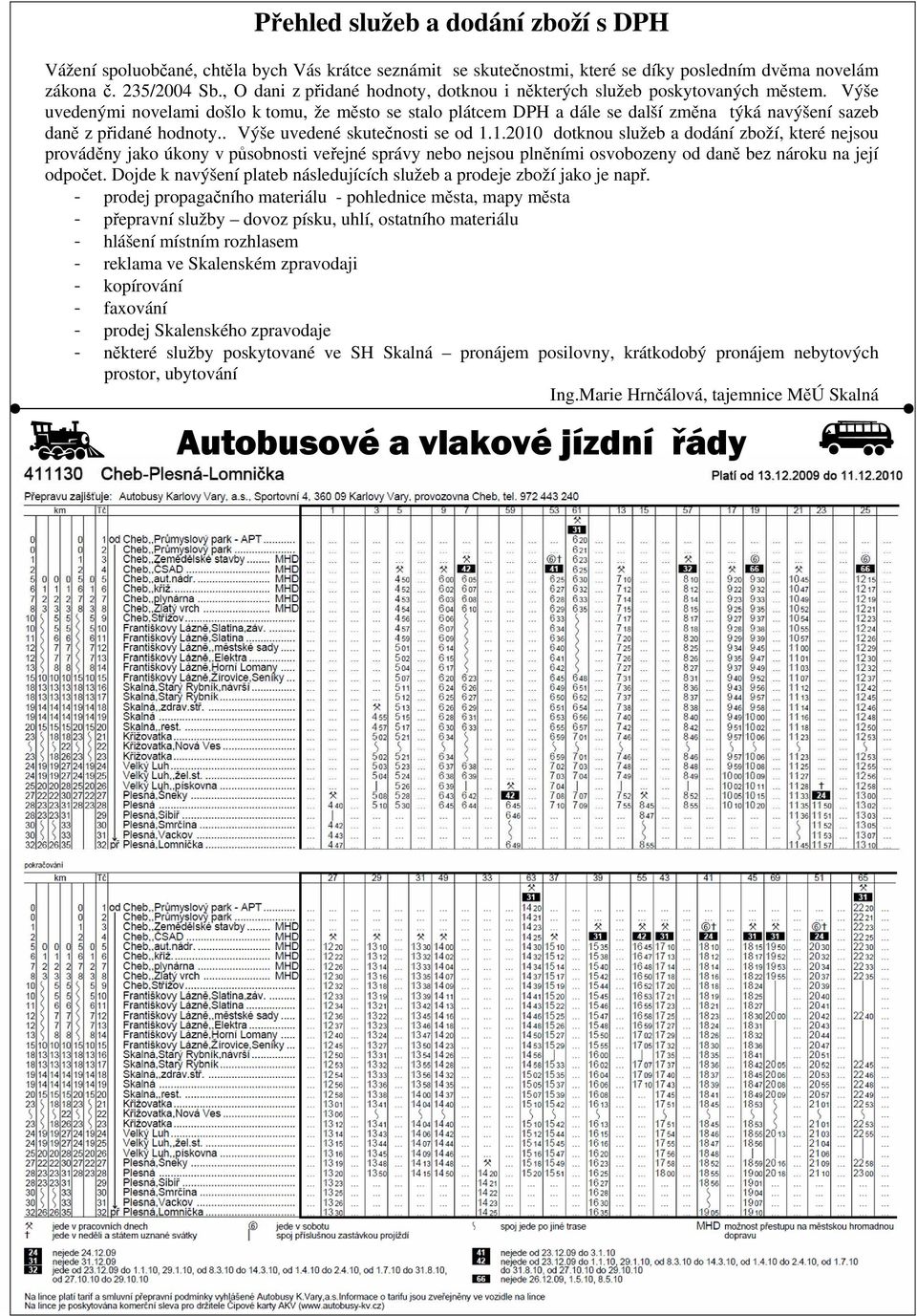 Výše uvedenými novelami došlo k tomu, že město se stalo plátcem DPH a dále se další změna týká navýšení sazeb daně z přidané hodnoty.. Výše uvedené skutečnosti se od 1.