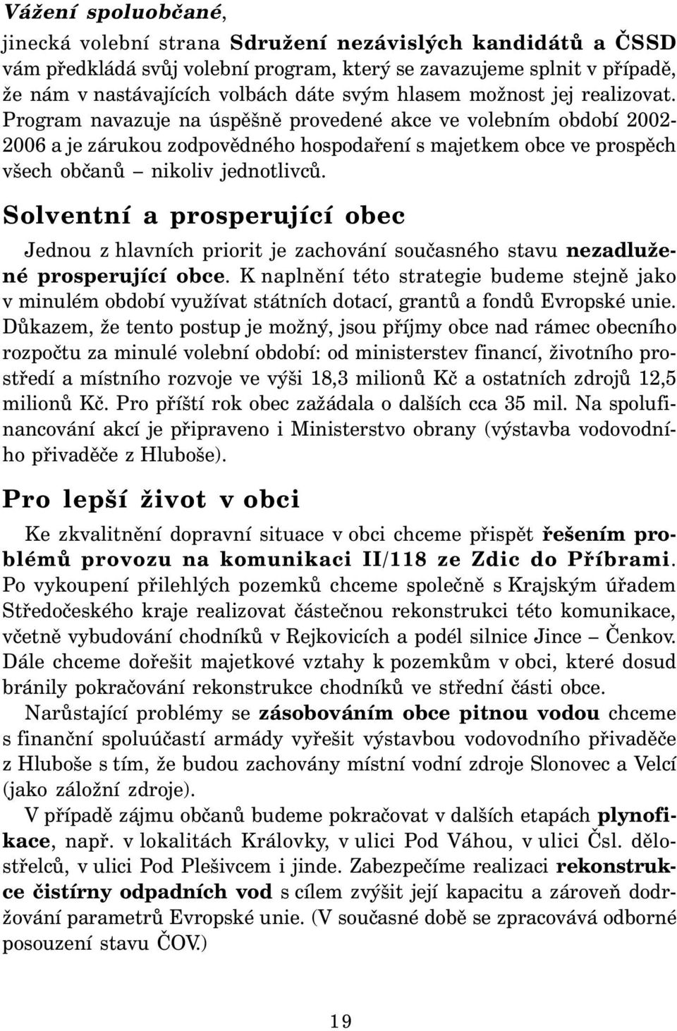 Program navazuje na úspěšně provedené akce ve volebním období 2002-2006 a je zárukou zodpovědného hospodaření s majetkem obce ve prospěch všech občanů nikoliv jednotlivců.