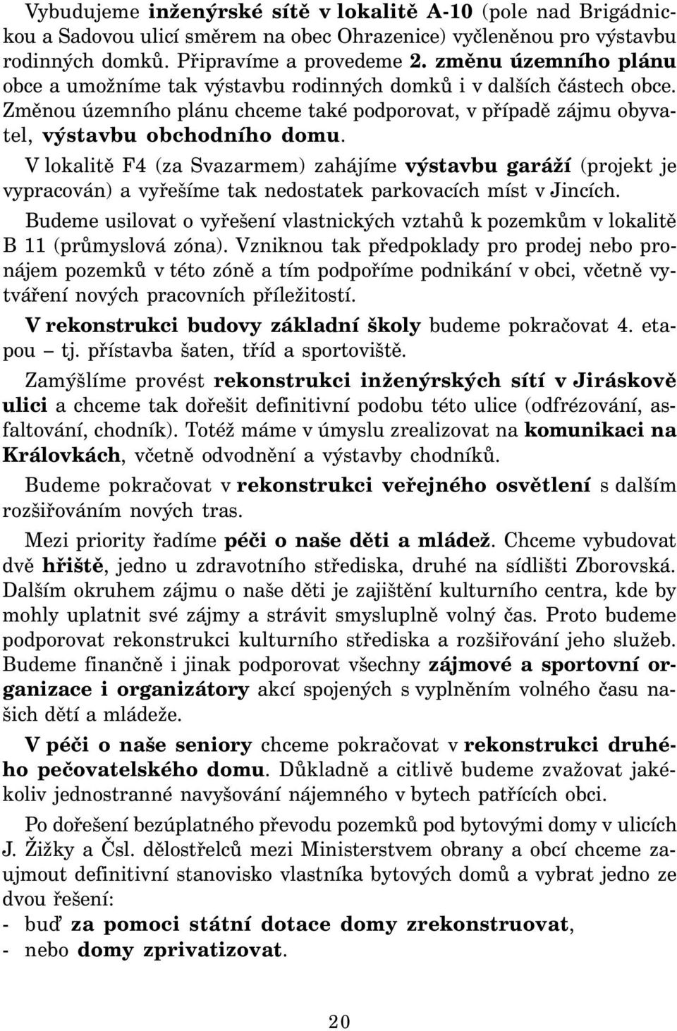 V lokalitě F4 (za Svazarmem) zahájíme výstavbu garáží (projekt je vypracován) a vyřešíme tak nedostatek parkovacích míst v Jincích.