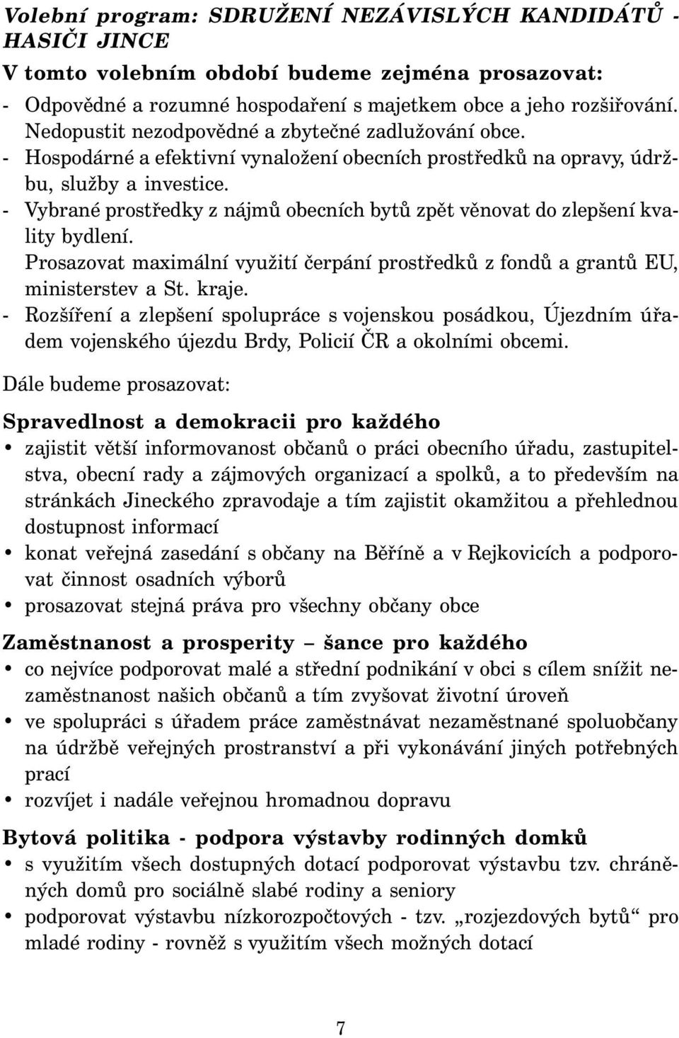 - Vybrané prostředky z nájmů obecních bytů zpět věnovat do zlepšení kvality bydlení. Prosazovat maximální využití čerpání prostředků z fondů a grantů EU, ministerstev a St. kraje.