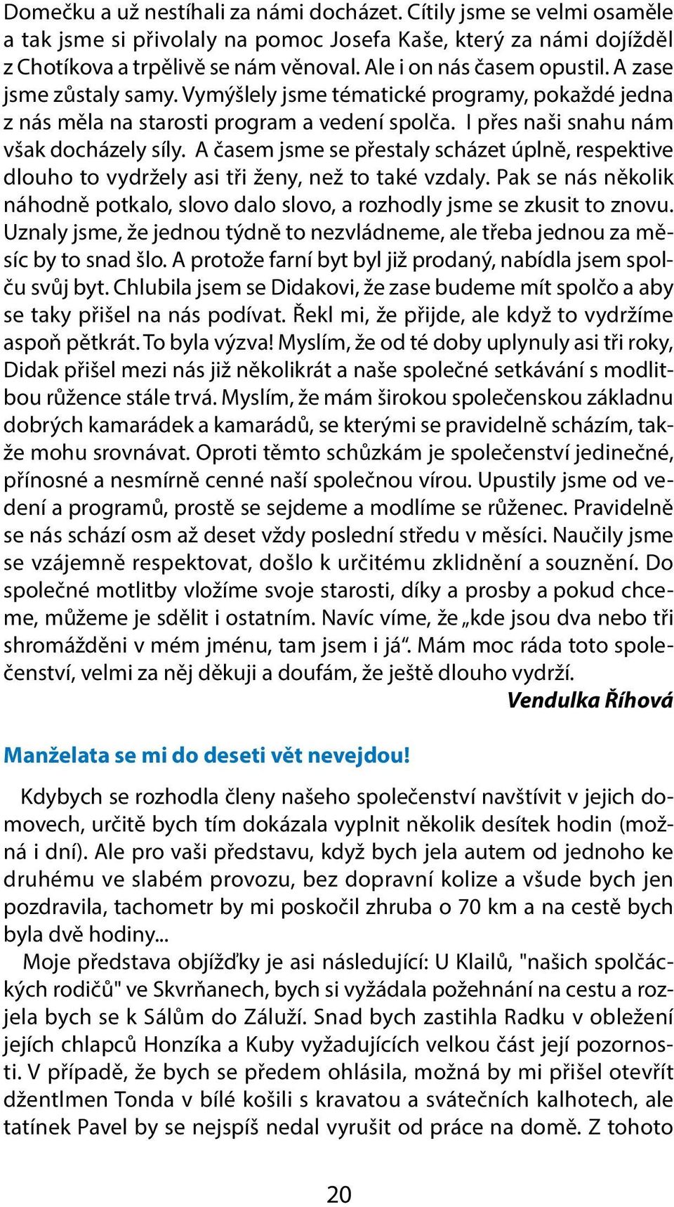 A časem jsme se přestaly scházet úplně, respektive dlouho to vydržely asi tři ženy, než to také vzdaly. Pak se nás několik náhodně potkalo, slovo dalo slovo, a rozhodly jsme se zkusit to znovu.