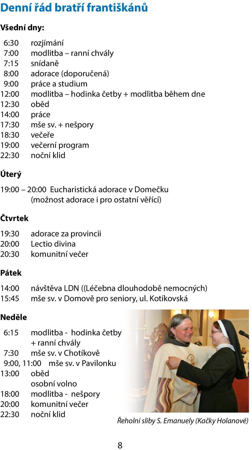 + nešpory 18:30 večeře 19:00 večerní program 22:30 noční klid Úterý 19:00 20:00 Eucharistická adorace v Domečku (možnost adorace i pro ostatní věřící) Čtvrtek 19:30 adorace za provincii 20:00 Lectio