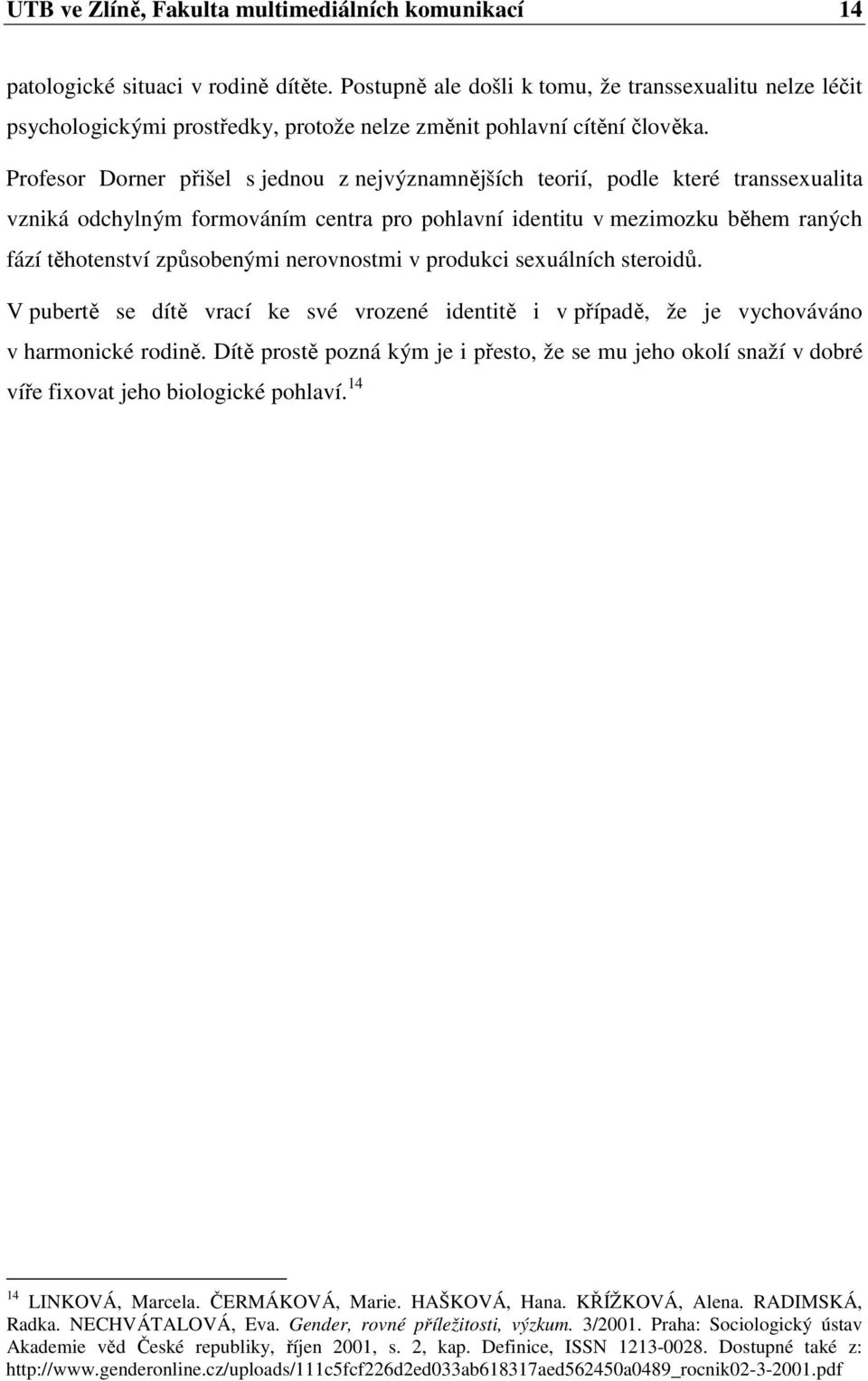 Profesor Dorner přišel s jednou z nejvýznamnějších teorií, podle které transsexualita vzniká odchylným formováním centra pro pohlavní identitu v mezimozku během raných fází těhotenství způsobenými