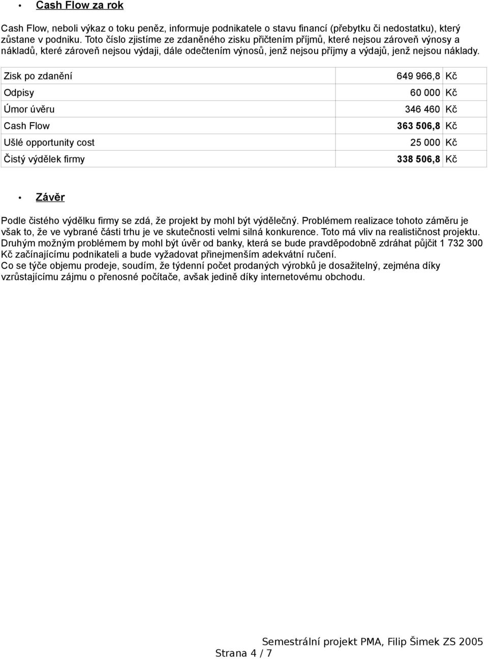 Zisk po zdanění Odpisy Úmor úvěru Cash Flow Ušlé opportunity cost Čistý výdělek firmy 649 966,8 Kč 60 000 Kč 346 460 Kč 363 506,8 Kč 25 000 Kč 338 506,8 Kč Závěr Podle čistého výdělku firmy se zdá,