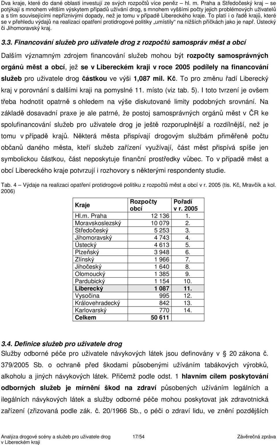 případě Libereckého kraje. To platí i o řadě krajů, které se v přehledu výdajů na realizaci opatření protidrogové politiky umístily na nižších příčkách jako je např. Ústecký či Jihomoravský kraj. 3.