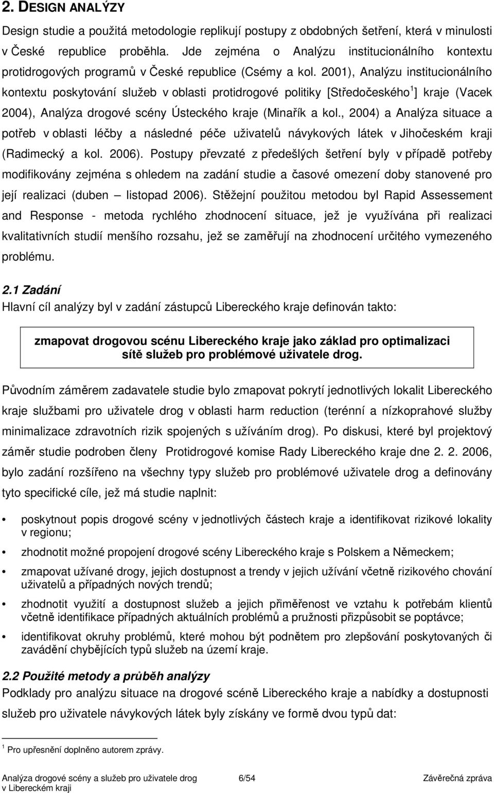 2001), Analýzu institucionálního kontextu poskytování služeb v oblasti protidrogové politiky [Středočeského 1 ] kraje (Vacek 2004), Analýza drogové scény Ústeckého kraje (Minařík a kol.