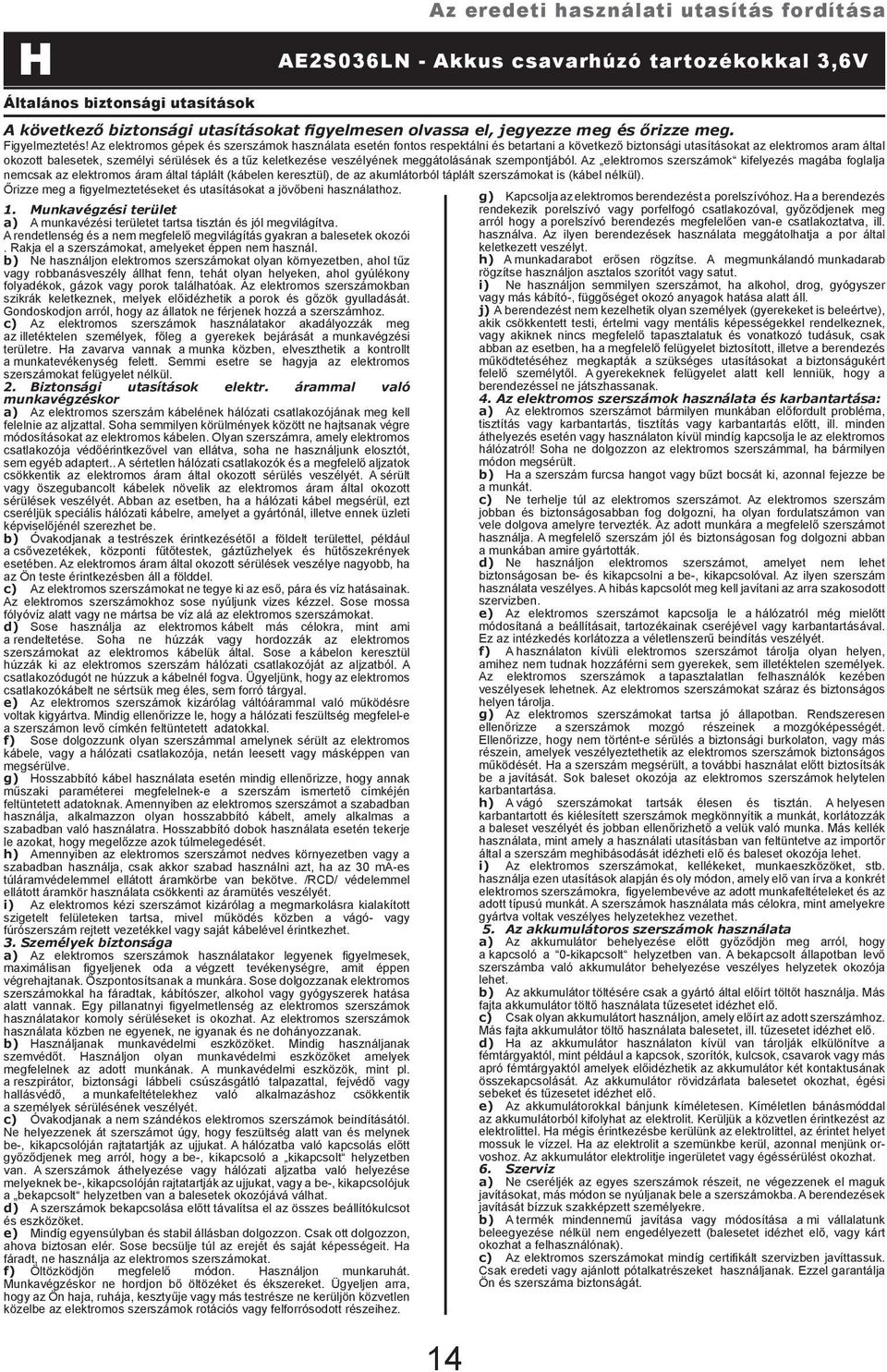 b) Ne használjon elektromos szerszámokat olyan környezetben, ahol tűz vagy robbanásveszély állhat fenn, tehát olyan helyeken, ahol gyúlékony folyadékok, gázok vagy porok találhatóak.