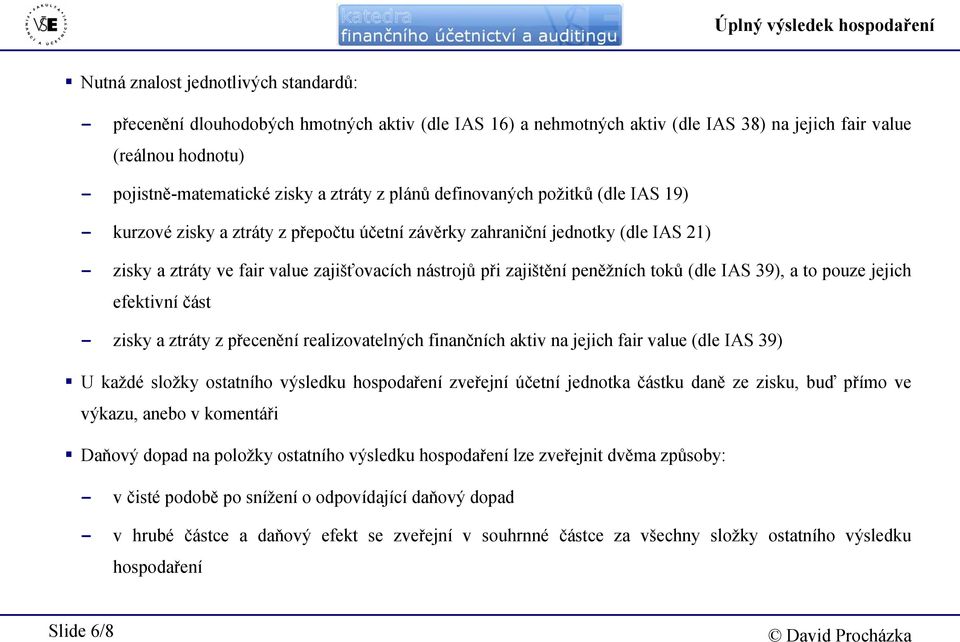 zajišťovacích nástrojů při zajištění peněžních toků (dle IAS 39), a to pouze jejich efektivní část - zisky a ztráty z přecenění realizovatelných finančních aktiv na jejich fair value (dle IAS 39) U