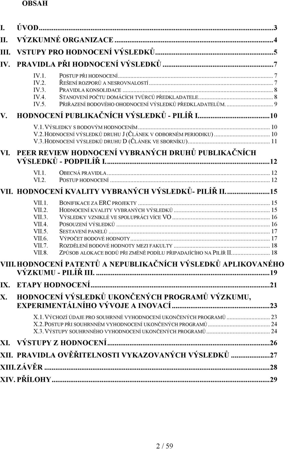 V.1. VÝSLEDKY S BODOVÝM HODNOCENÍM... 10 V.2. HODNOCENÍ VÝSLEDKŮ DRUHU J (ČLÁNEK V ODBORNÉM PERIODIKU)... 10 V.3. HODNOCENÍ VÝSLEDKŮ DRUHU D (ČLÁNEK VE SBORNÍKU)... 11 VI.