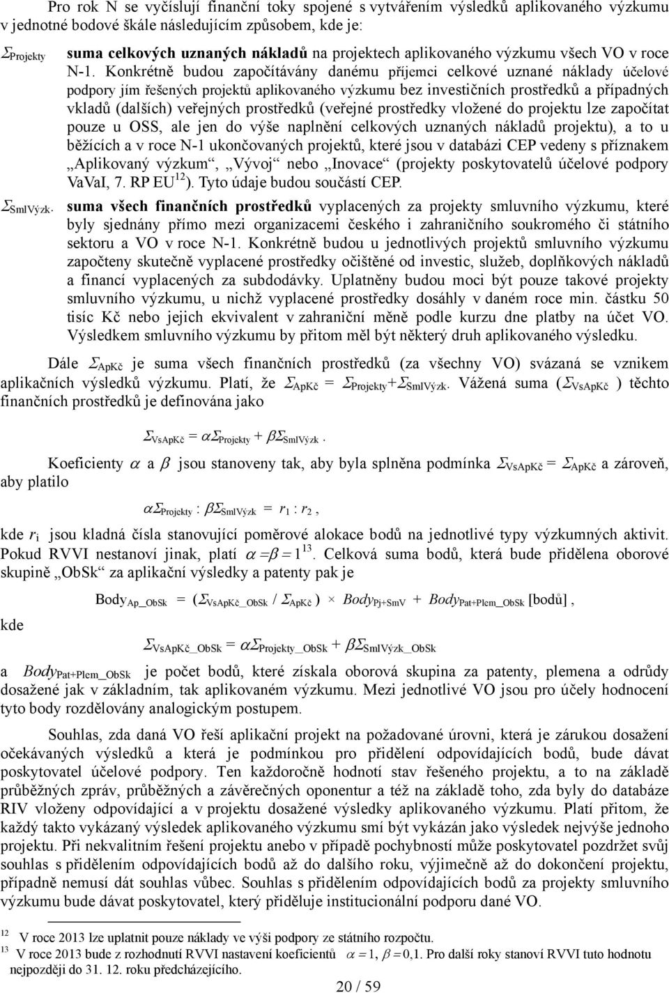 Konkrétně budou započítávány danému příjemci celkové uznané náklady účelové podpory jím řešených projektů aplikovaného výzkumu bez investičních prostředků a případných vkladů (dalších) veřejných