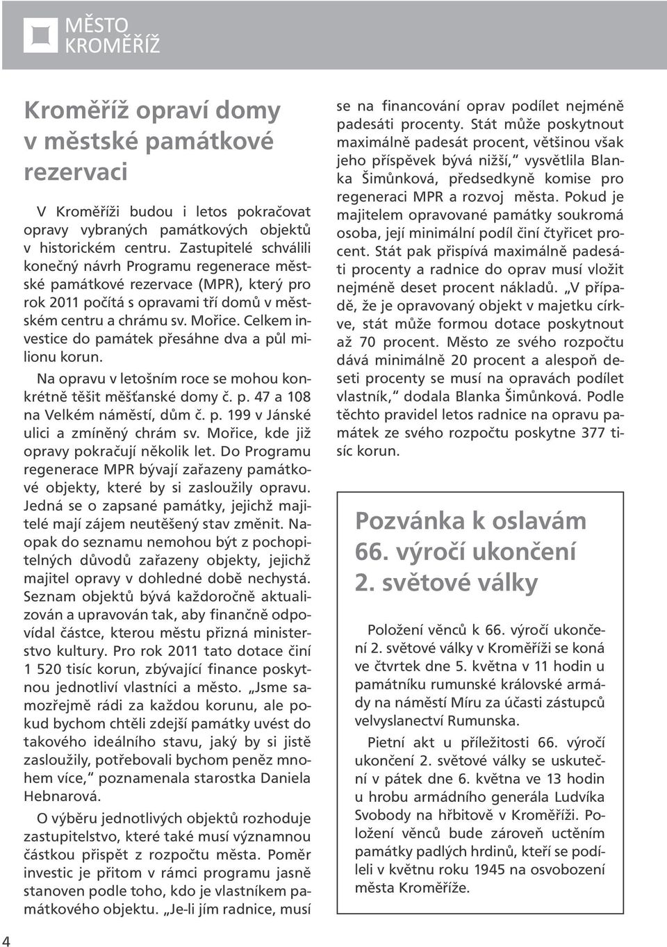 Celkem investice do památek přesáhne dva a půl milionu korun. Na opravu v letošním roce se mohou konkrétně těšit měšťanské domy č. p. 47 a 108 na Velkém náměstí, dům č. p. 199 v Jánské ulici a zmíněný chrám sv.