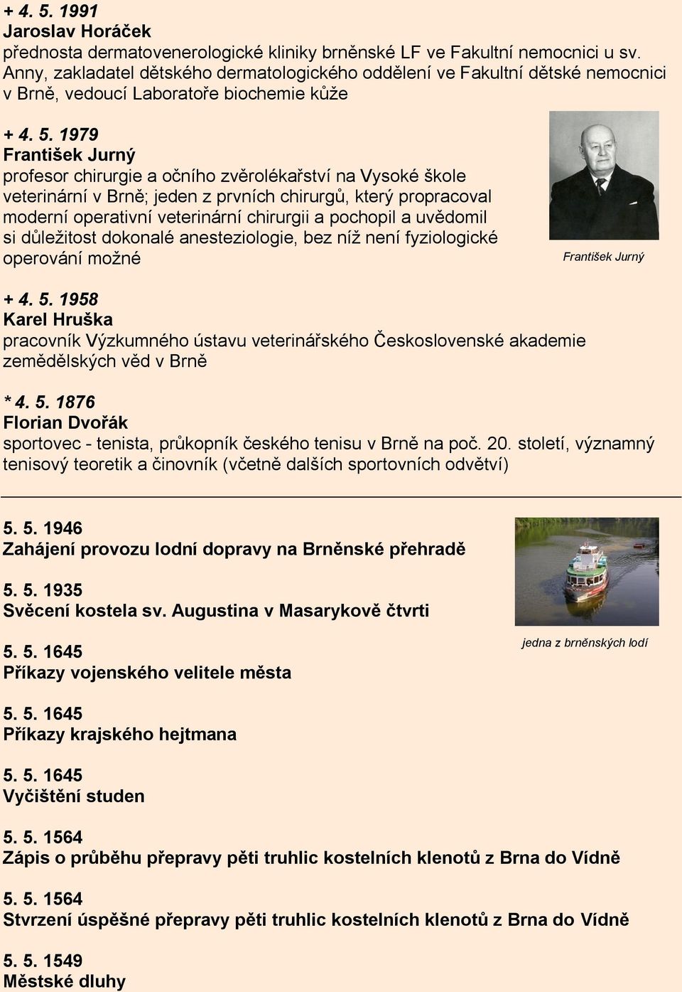 1979 František Jurný profesor chirurgie a očního zvěrolékařství na Vysoké škole veterinární v Brně; jeden z prvních chirurgů, který propracoval moderní operativní veterinární chirurgii a pochopil a