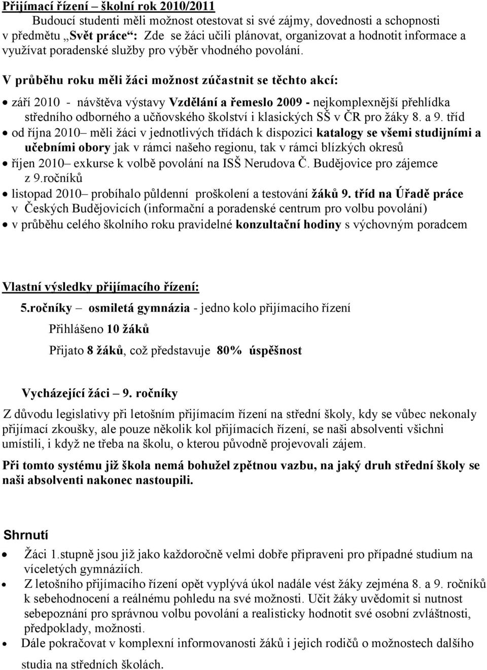 V průběhu roku měli žáci možnost zúčastnit se těchto akcí: září 2010 - návštěva výstavy Vzdělání a řemeslo 2009 - nejkomplexnější přehlídka středního odborného a učňovského školství i klasických SŠ v