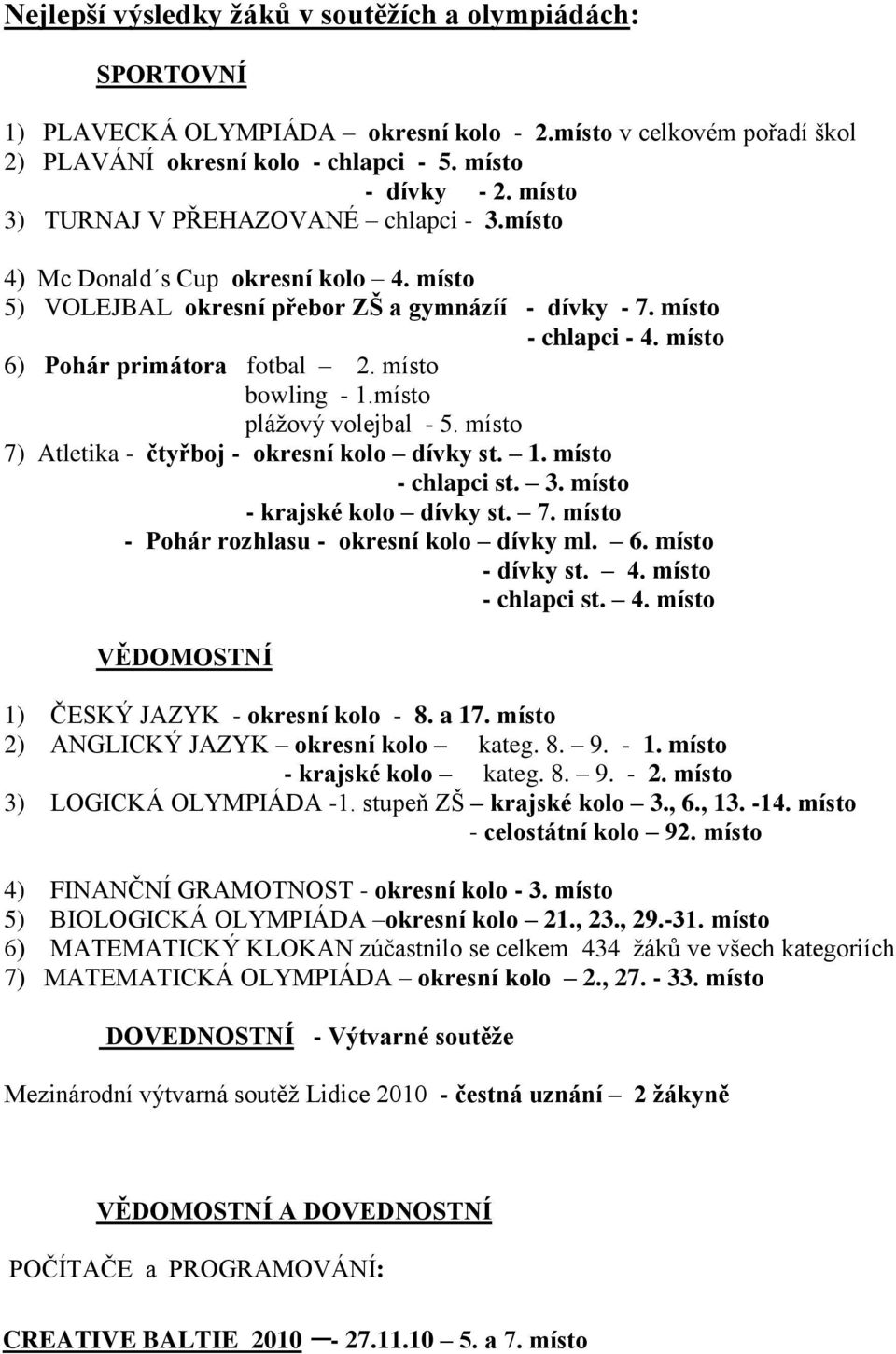 místo bowling - 1.místo plážový volejbal - 5. místo 7) Atletika - čtyřboj - okresní kolo dívky st. 1. místo - chlapci st. 3. místo - krajské kolo dívky st. 7. místo - Pohár rozhlasu - okresní kolo dívky ml.