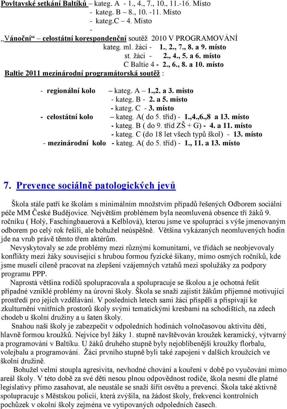 B - 2. a 5. místo - kateg. C - 3. místo - celostátní kolo kateg. A( do 5. tříd) - 1.,4.,6.,8 a 13. místo - kateg. B ( do 9. tříd ZŠ + G) - 4. a 11. místo - kateg. C (do 18 let všech typů škol) - 13.