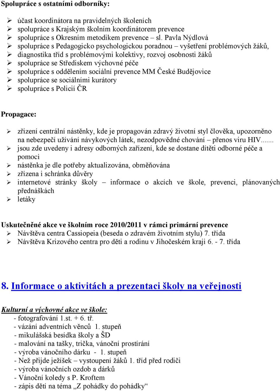 spolupráce s oddělením sociální prevence MM České Budějovice spolupráce se sociálními kurátory spolupráce s Policií ČR Propagace: zřízení centrální nástěnky, kde je propagován zdravý životní styl