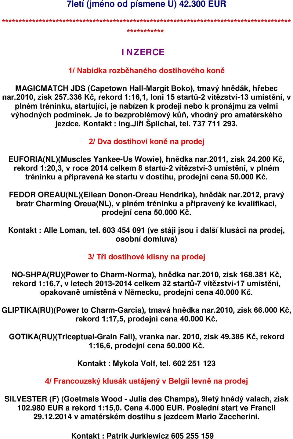 tmavý hnědák, hřebec nar.2010, zisk 257.336 Kč, rekord 1:16,1, loni 15 startů-2 vítězství-13 umístění, v plném tréninku, startující, je nabízen k prodeji nebo k pronájmu za velmi výhodných podmínek.