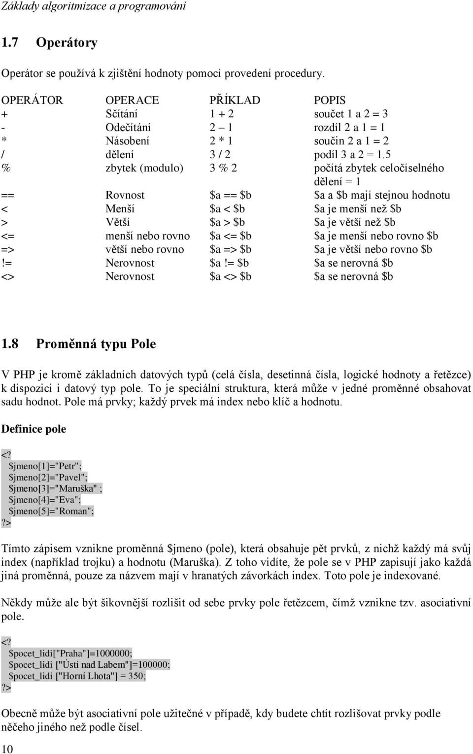 5 % zbytek (modulo) 3 % 2 počítá zbytek celočíselného dělení = 1 == Rovnost $a == $b $a a $b mají stejnou hodnotu < Menší $a < $b $a je menší než $b > Větší $a > $b $a je větší než $b <= menší nebo