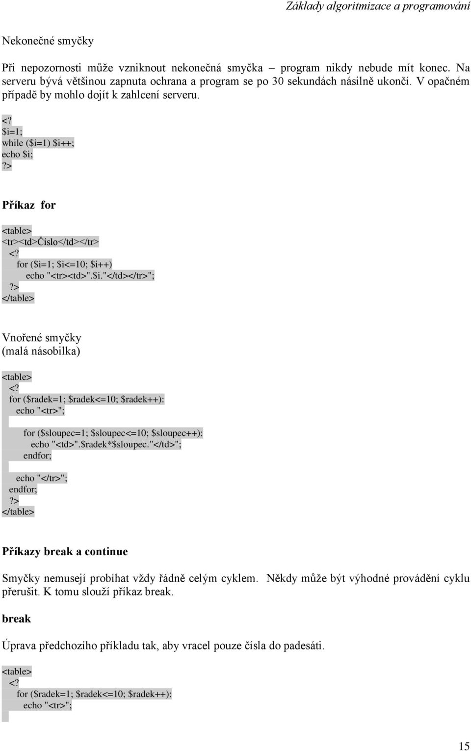 1; while ($i=1) $i++; echo $i; Příkaz for <table> <tr><td>číslo</td></tr> for ($i=1; $i<=10; $i++) echo "<tr><td>".$i."</td></tr>"; </table> Vnořené smyčky (malá násobilka) <table> for ($radek=1; $radek<=10; $radek++): echo "<tr>"; for ($sloupec=1; $sloupec<=10; $sloupec++): echo "<td>".