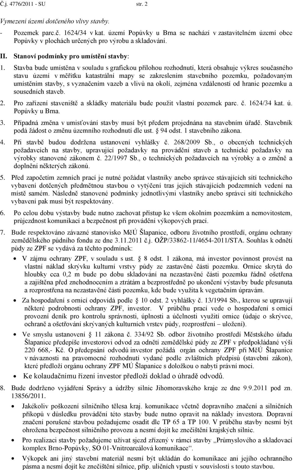 Stavba bude umístěna v souladu s grafickou přílohou rozhodnutí, která obsahuje výkres současného stavu území v měřítku katastrální mapy se zakreslením stavebního pozemku, požadovaným umístěním