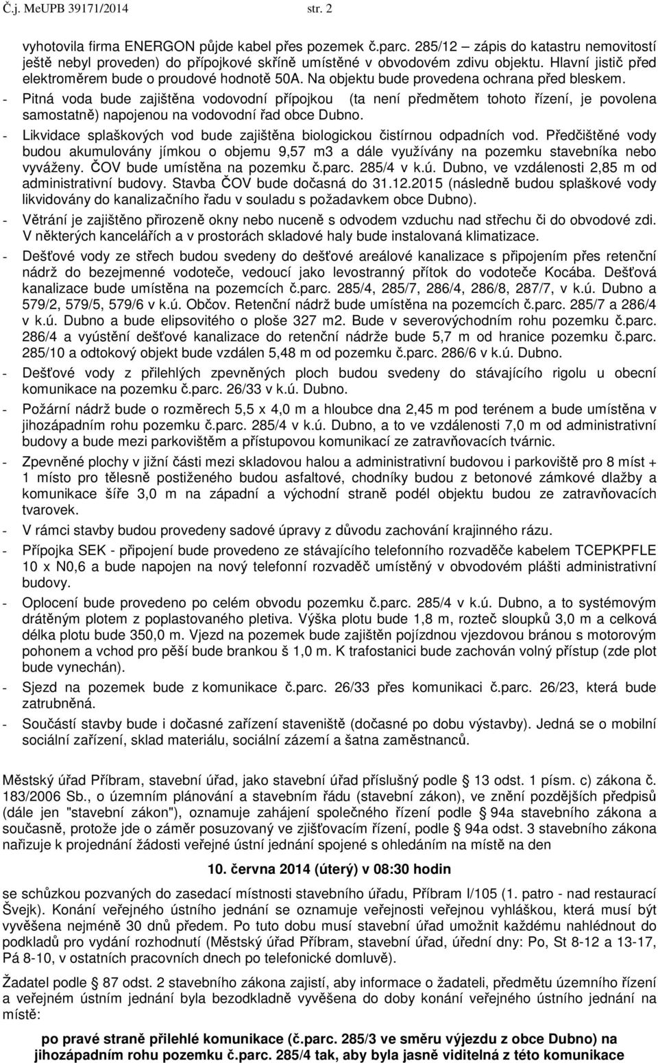 Na objektu bude provedena ochrana před bleskem. - Pitná voda bude zajištěna vodovodní přípojkou (ta není předmětem tohoto řízení, je povolena samostatně) napojenou na vodovodní řad obce Dubno.