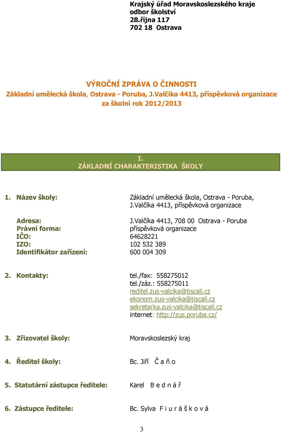 Valčíka 4413, příspěvková organizace Adresa: J.Valčíka 4413, 708 00 Ostrava - Poruba Právní forma: příspěvková organizace IČO: 64628221 IZO: 102 532 389 Identifikátor zařízení: 600 004 309 2.