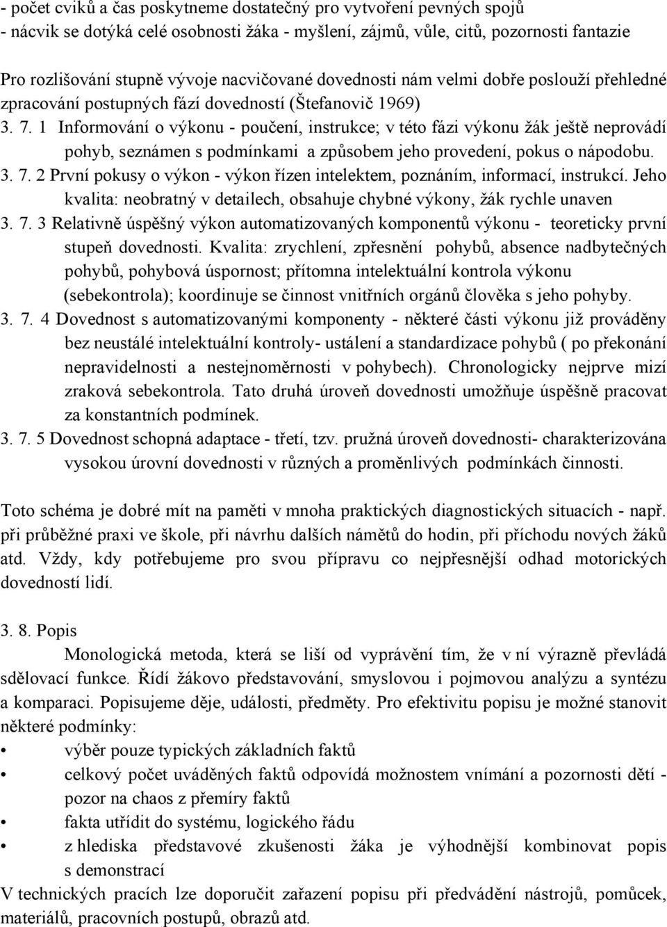 1 Informování o výkonu - poučení, instrukce; v této fázi výkonu žák ještě neprovádí pohyb, seznámen s podmínkami a způsobem jeho provedení, pokus o nápodobu. 3. 7.